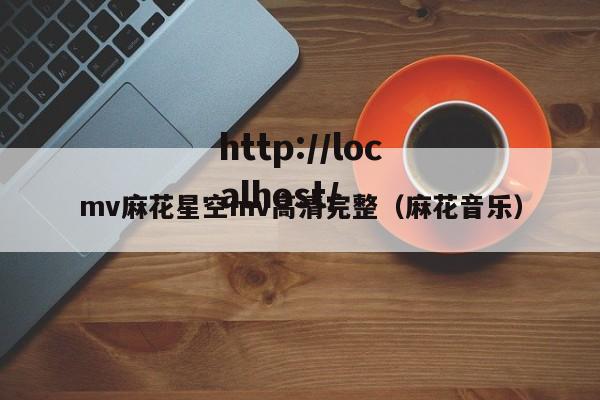 mv麻花星空mv高清完整（麻花音乐）