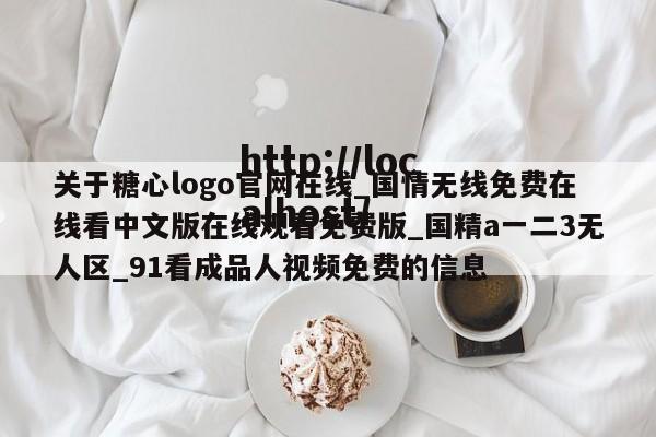 关于糖心logo官网在线_国情无线免费在线看中文版在线观看免费版_国精a一二3无人区_91看成品人视频免费的信息