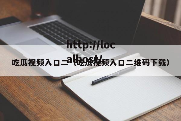 吃瓜视频入口二（吃瓜视频入口二维码下载）